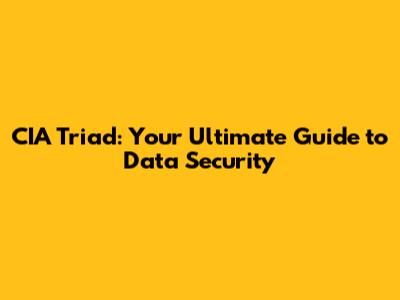 CIA Triad: Your Ultimate Guide to Data Security