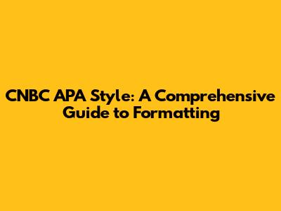 CNBC APA Style: A Comprehensive Guide to Formatting