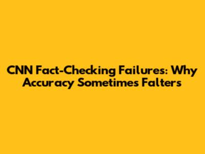 CNN Fact-Checking Failures: Why Accuracy Sometimes Falters