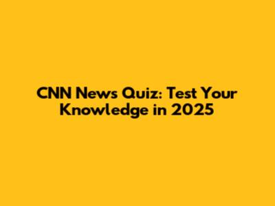 CNN News Quiz: Test Your Knowledge in 2025