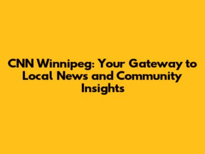 CNN Winnipeg: Your Gateway to Local News and Community Insights