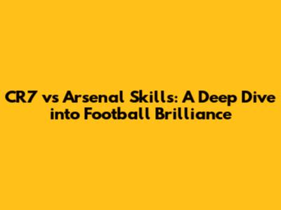 CR7 vs Arsenal Skills: A Deep Dive into Football Brilliance