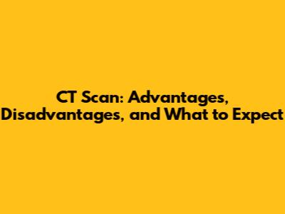 CT Scan: Advantages, Disadvantages, and What to Expect