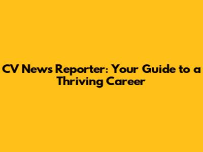 CV News Reporter: Your Guide to a Thriving Career