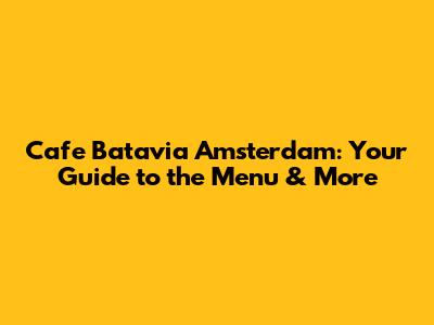 Cafe Batavia Amsterdam: Your Guide to the Menu & More
