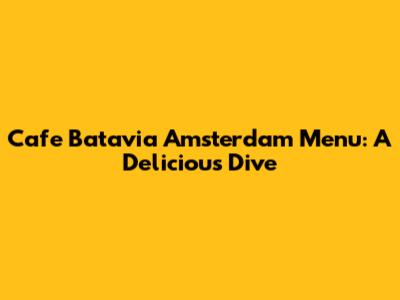 Cafe Batavia Amsterdam Menu: A Delicious Dive