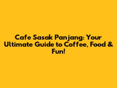 Cafe Sasak Panjang: Your Ultimate Guide to Coffee, Food & Fun!