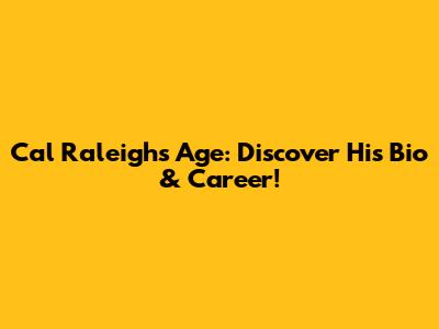 Cal Raleigh's Age: Discover His Bio & Career!