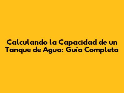 Calculando la Capacidad de un Tanque de Agua: Guía Completa