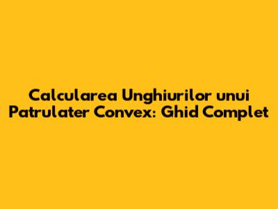 Calcularea Unghiurilor unui Patrulater Convex: Ghid Complet