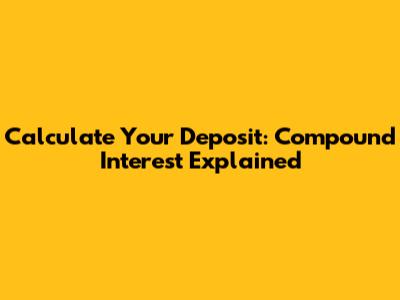 Calculate Your Deposit: Compound Interest Explained