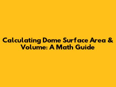 Calculating Dome Surface Area & Volume: A Math Guide