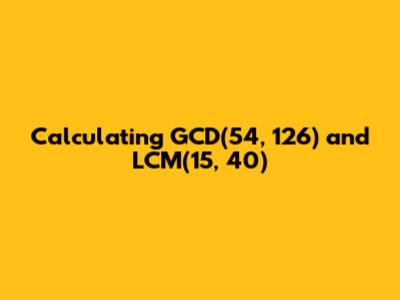 Calculating GCD(54, 126) and LCM(15, 40)