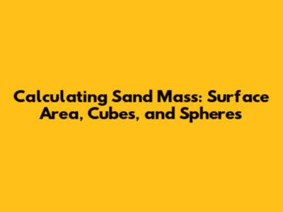 Calculating Sand Mass: Surface Area, Cubes, and Spheres