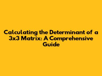 Calculating the Determinant of a 3x3 Matrix: A Comprehensive Guide