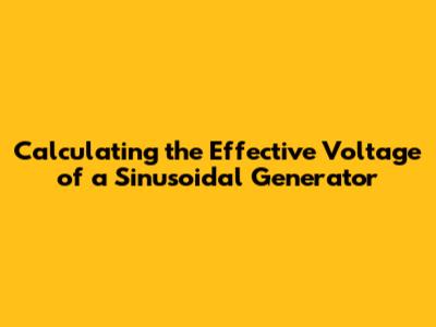 Calculating the Effective Voltage of a Sinusoidal Generator