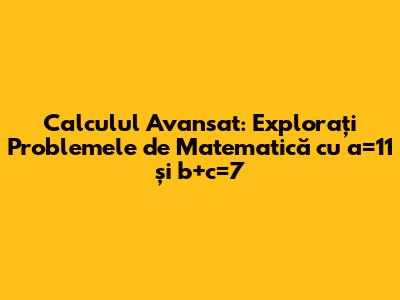 Calculul Avansat: Explorați Problemele de Matematică cu a=11 și b+c=7