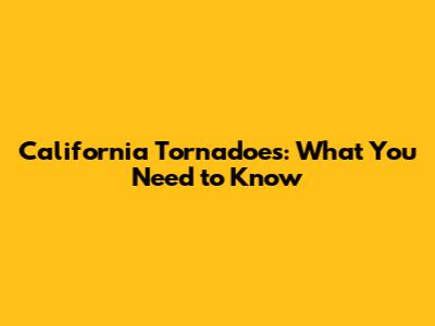 California Tornadoes: What You Need to Know