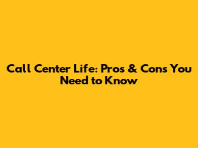 Call Center Life: Pros & Cons You Need to Know