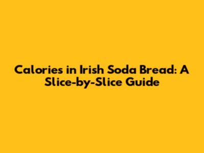 Calories in Irish Soda Bread: A Slice-by-Slice Guide