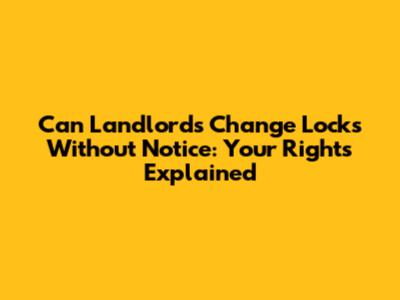 Can Landlords Change Locks Without Notice: Your Rights Explained