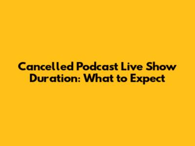 Cancelled Podcast Live Show Duration: What to Expect