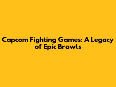 Capcom Fighting Games: A Legacy of Epic Brawls