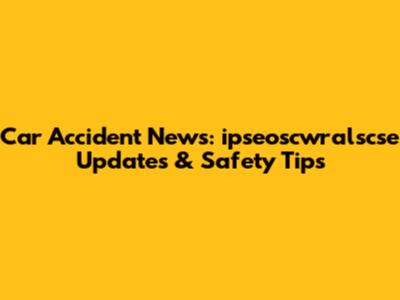 Car Accident News: ipseoscwralscse Updates & Safety Tips