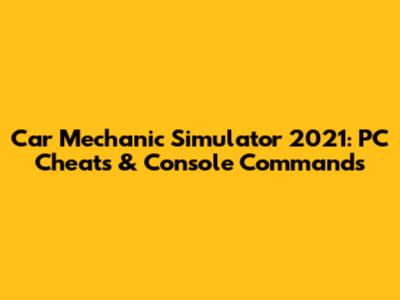 Car Mechanic Simulator 2021: PC Cheats & Console Commands