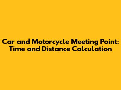 Car and Motorcycle Meeting Point: Time and Distance Calculation