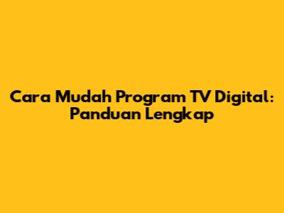 Cara Mudah Program TV Digital: Panduan Lengkap