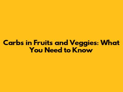 Carbs in Fruits and Veggies: What You Need to Know