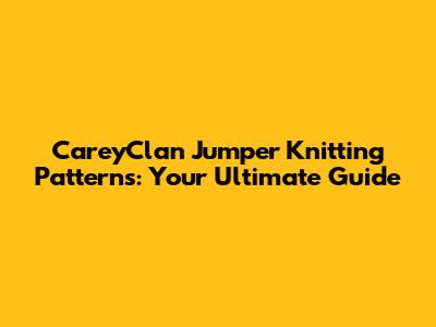 CareyClan Jumper Knitting Patterns: Your Ultimate Guide