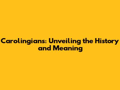 Carolingians: Unveiling the History and Meaning