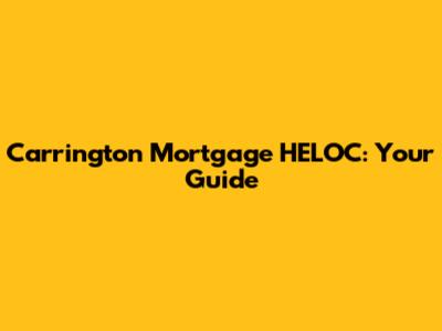 Carrington Mortgage HELOC: Your Guide