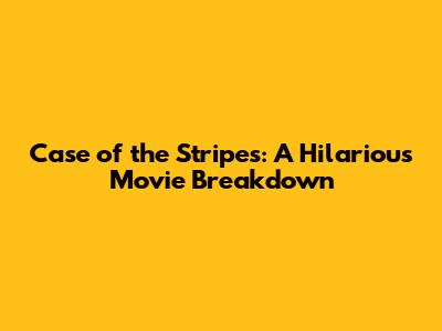 Case of the Stripes: A Hilarious Movie Breakdown