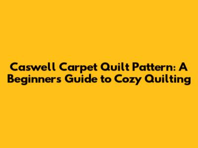 Caswell Carpet Quilt Pattern: A Beginner's Guide to Cozy Quilting