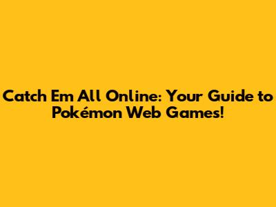 Catch 'Em All Online: Your Guide to Pokémon Web Games!