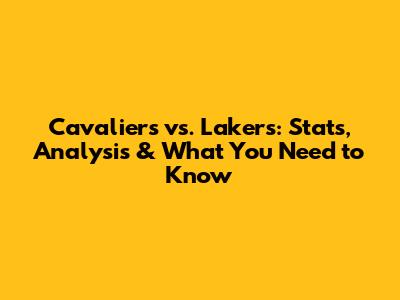 Cavaliers vs. Lakers: Stats, Analysis & What You Need to Know