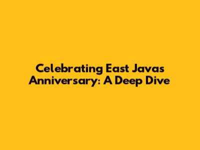 Celebrating East Java's Anniversary: A Deep Dive