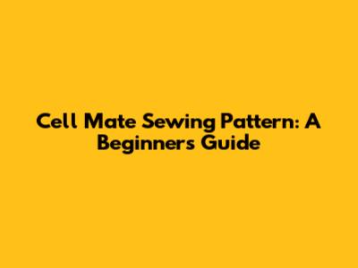 Cell Mate Sewing Pattern: A Beginner's Guide