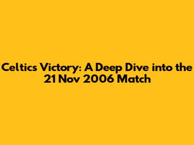 Celtic's Victory: A Deep Dive into the 21 Nov 2006 Match