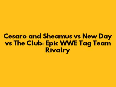 Cesaro and Sheamus vs New Day vs The Club: Epic WWE Tag Team Rivalry
