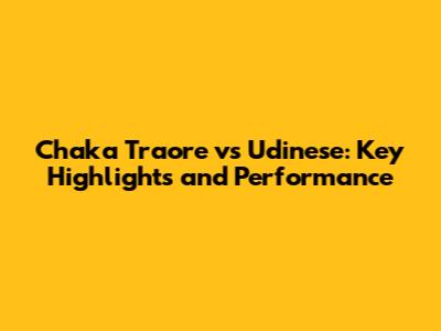 Chaka Traore vs Udinese: Key Highlights and Performance