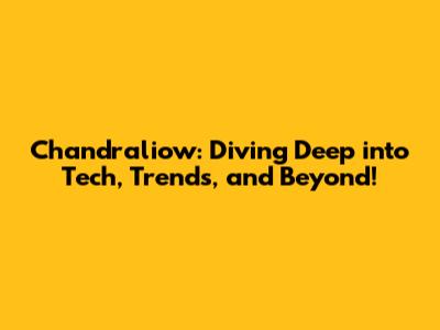 Chandraliow: Diving Deep into Tech, Trends, and Beyond!