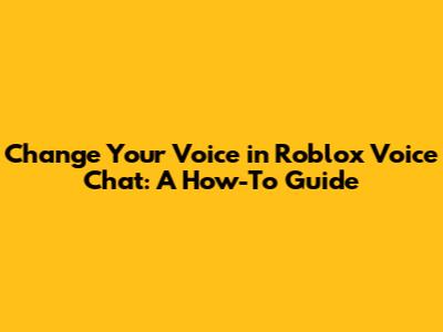 Change Your Voice in Roblox Voice Chat: A How-To Guide