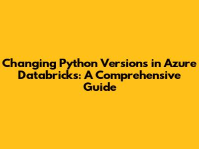 Changing Python Versions in Azure Databricks: A Comprehensive Guide