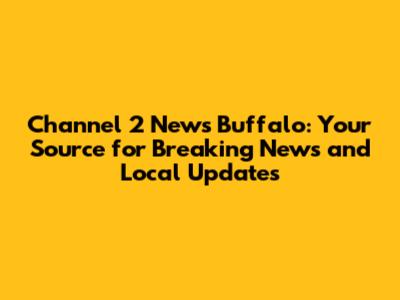 Channel 2 News Buffalo: Your Source for Breaking News and Local Updates