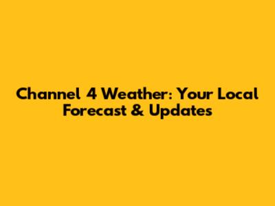 Channel 4 Weather: Your Local Forecast & Updates