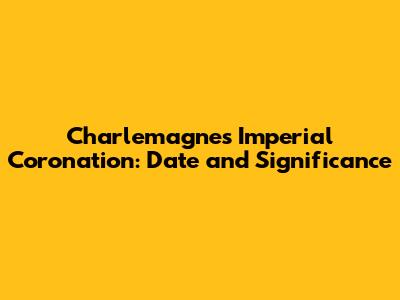 Charlemagne's Imperial Coronation: Date and Significance